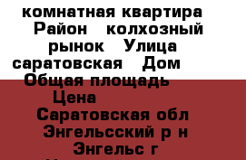 4 комнатная квартира › Район ­ колхозный рынок › Улица ­ саратовская › Дом ­ 57 › Общая площадь ­ 76 › Цена ­ 3 550 000 - Саратовская обл., Энгельсский р-н, Энгельс г. Недвижимость » Квартиры продажа   . Саратовская обл.